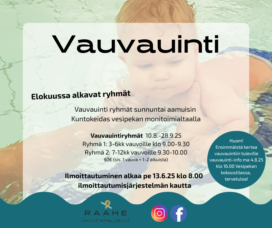 Vauvauinti. Elokuussa alkavat ryhmät. Huom! Ensimmäistä kertaa vauvauintiin tuleville vauvauinti-info ma 4.8.25 klo 16.00 Vesipekan kokoustilassa,  tervetuloa! Ilmoittautuminen alkaa pe 13.6.25 klo 8.00  ilmoittautumisjärjestelmän kautta.  Vauvauintiryhmät  10.8.-28.9.25 Ryhmä 1: 3-6kk vauvoille klo 9.00-9.30 Ryhmä 2: 7-12kk vauvoille 9.30-10.00 67€ (sis. 1 vauva + 1-2 aikuista).  Vauvauinti ryhmät sunnuntai aamuisin  Kuntokeidas vesipekan monitoimialtaalla.  
